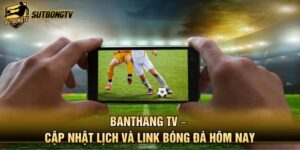 Banthang TV – Cập Nhật Lịch Và Link Bóng Đá Hôm Nay