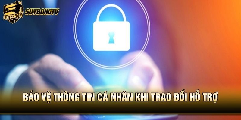 Bảo vệ thông tin cá nhân khi trao đổi hỗ trợ