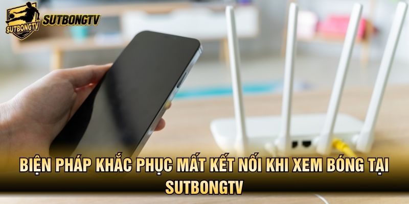 Biện pháp khắc phục mất kết nối khi xem bóng tại SutbongTV