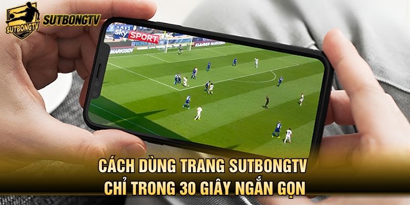 Cách dùng trang SutbongTV chỉ trong 30 giây ngắn gọn