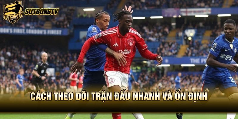 Cách theo dõi trận đấu nhanh và ổn định