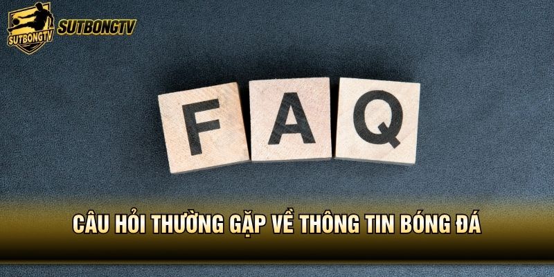 Câu hỏi thường gặp về thông tin bóng đá