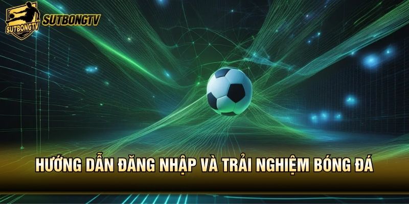Hướng dẫn đăng nhập và trải nghiệm bóng đá