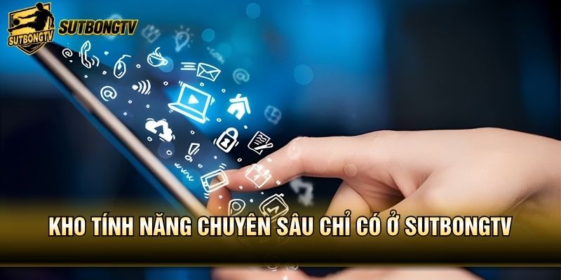 Kho tính năng chuyên sâu chỉ có ở SutbongTV