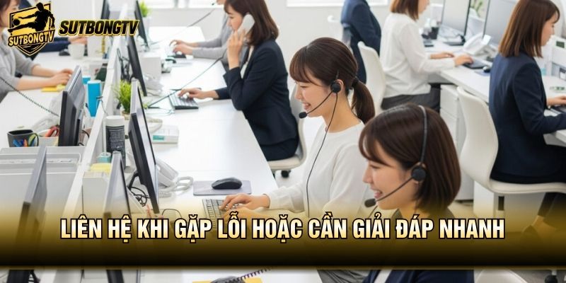 Liên hệ khi gặp lỗi hoặc cần giải đáp nhanh