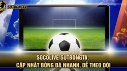 Socolive SutbongTV: Cập Nhật Bóng Đá Nhanh, Dễ Theo Dõi