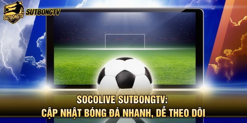 Socolive SutbongTV: Cập Nhật Bóng Đá Nhanh, Dễ Theo Dõi