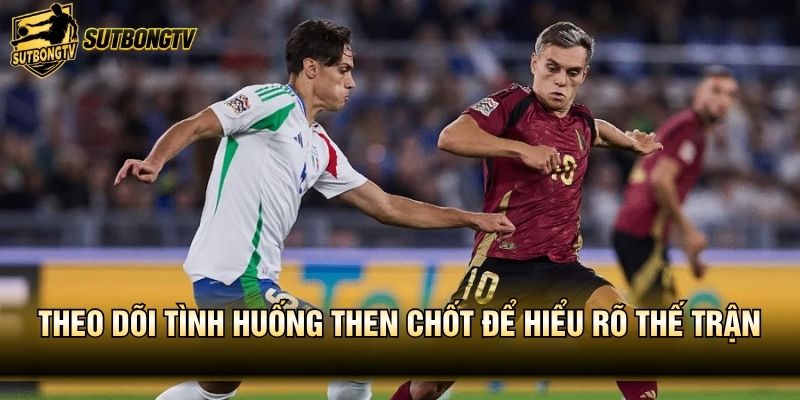 Theo dõi tình huống then chốt để hiểu rõ thế trận