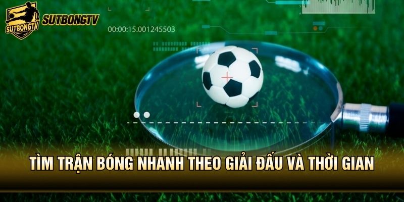 Tìm trận bóng nhanh theo giải đấu và thời gian