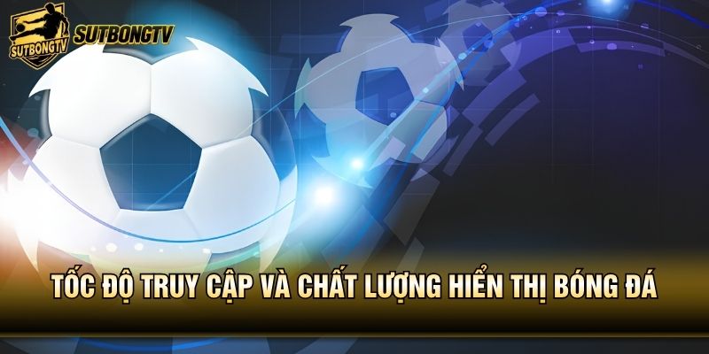 Tốc độ truy cập và chất lượng hiển thị bóng đá