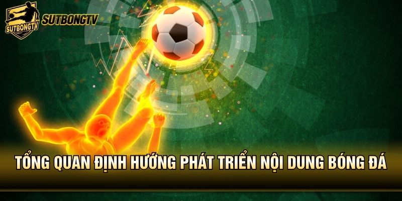 Tổng quan định hướng phát triển nội dung bóng đá