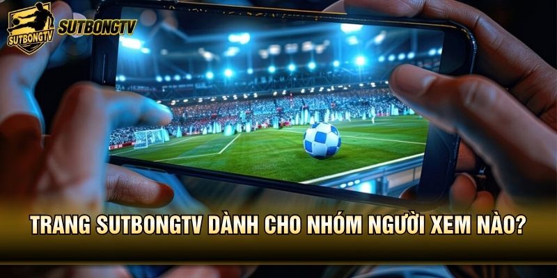 Trang SutbongTV dành cho nhóm người xem nào?