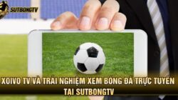 Xoivo TV Và Trải Nghiệm Xem Bóng Đá Trực Tuyến Tại SutbongTV