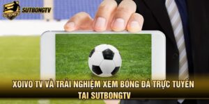 Xoivo TV Và Trải Nghiệm Xem Bóng Đá Trực Tuyến Tại SutbongTV