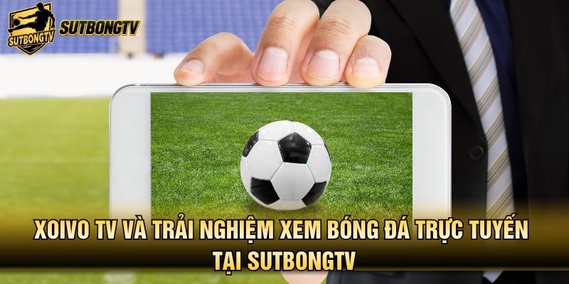 Xoivo TV Và Trải Nghiệm Xem Bóng Đá Trực Tuyến Tại SutbongTV