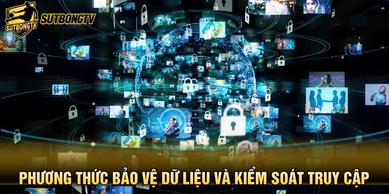 ​Phương thức bảo vệ dữ liệu và kiểm soát truy cập