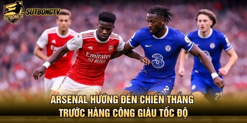 Arsenal hướng đến chiến thắng trước hàng công giàu tốc độ