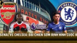 Arsenal vs Chelsea: Đại Chiến Sớm Định Hình Cuộc Đua